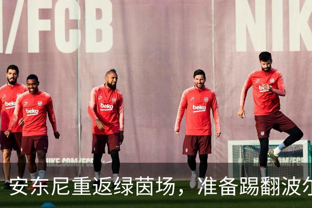 安东尼重返绿茵场，准备踢翻波尔图和巴萨！