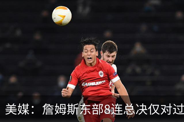 美媒：詹姆斯东部8连总决仅对过罗斯1个一阵 库里22年连打3个一阵